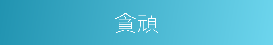貪頑的意思