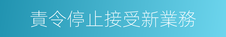 責令停止接受新業務的同義詞