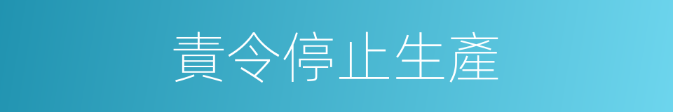 責令停止生產的同義詞