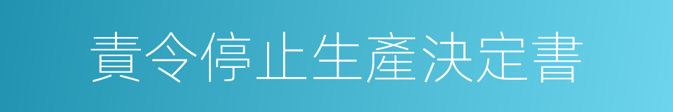 責令停止生產決定書的同義詞