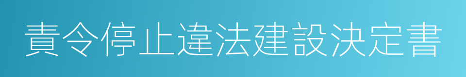 責令停止違法建設決定書的同義詞