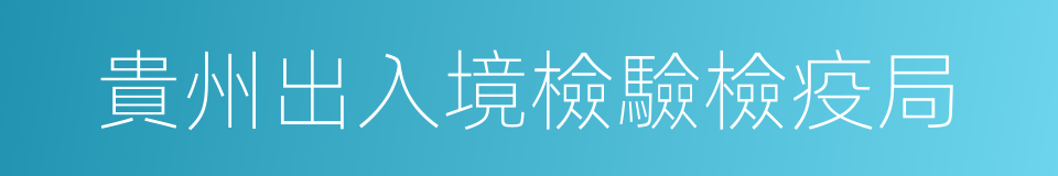 貴州出入境檢驗檢疫局的同義詞