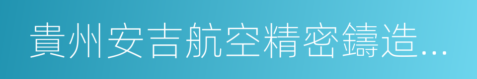 貴州安吉航空精密鑄造有限責任公司的同義詞