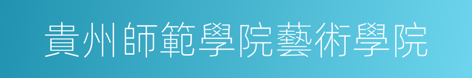 貴州師範學院藝術學院的同義詞