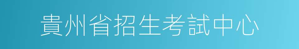 貴州省招生考試中心的同義詞