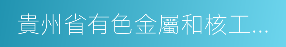 貴州省有色金屬和核工業地質勘查局的同義詞