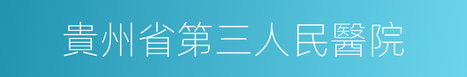 貴州省第三人民醫院的同義詞