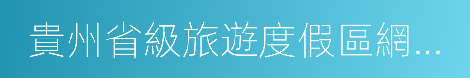 貴州省級旅遊度假區網上公示名單的同義詞