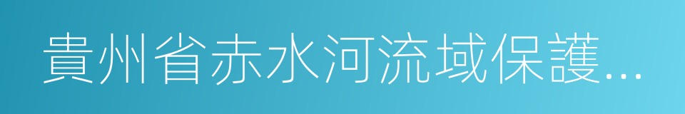 貴州省赤水河流域保護條例的同義詞