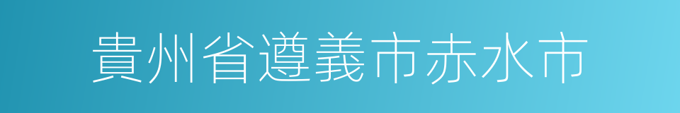 貴州省遵義市赤水市的同義詞