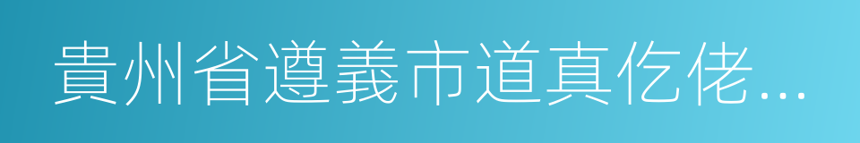 貴州省遵義市道真仡佬族苗族自治縣的同義詞