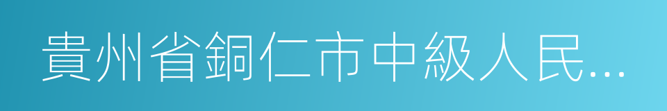 貴州省銅仁市中級人民法院的同義詞