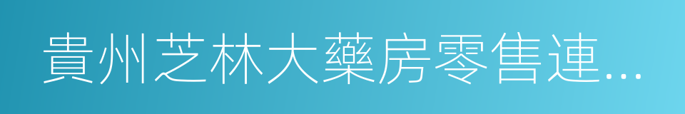 貴州芝林大藥房零售連鎖有限公司的同義詞