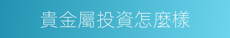 貴金屬投資怎麼樣的同義詞