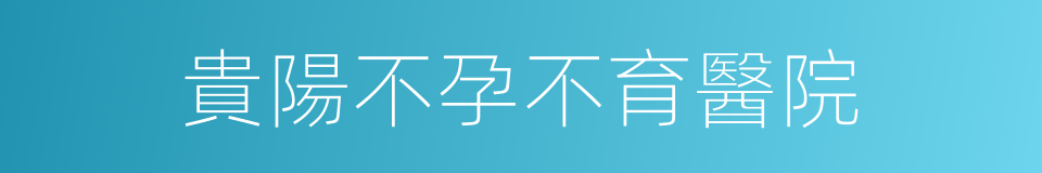 貴陽不孕不育醫院的同義詞