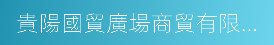 貴陽國貿廣場商貿有限公司的同義詞