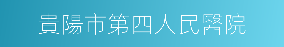 貴陽市第四人民醫院的同義詞