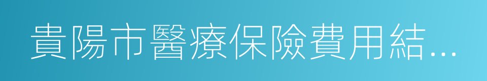 貴陽市醫療保險費用結算中心的同義詞