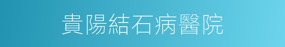 貴陽結石病醫院的同義詞