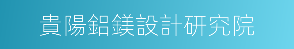 貴陽鋁鎂設計研究院的意思