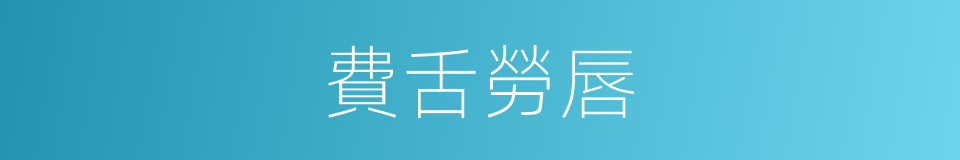 費舌勞唇的意思