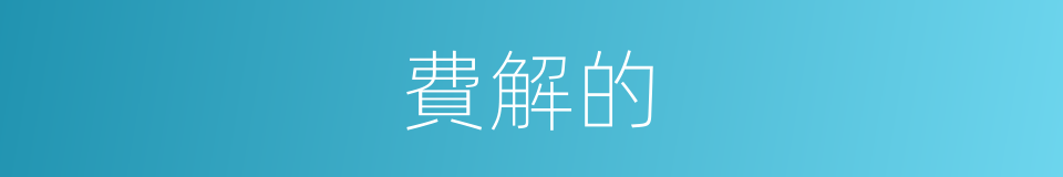 費解的的同義詞