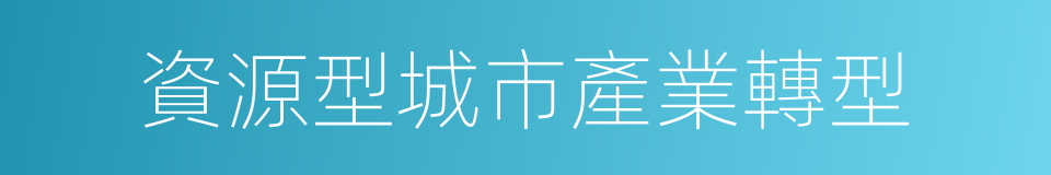 資源型城市產業轉型的同義詞