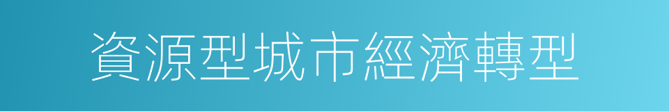 資源型城市經濟轉型的同義詞