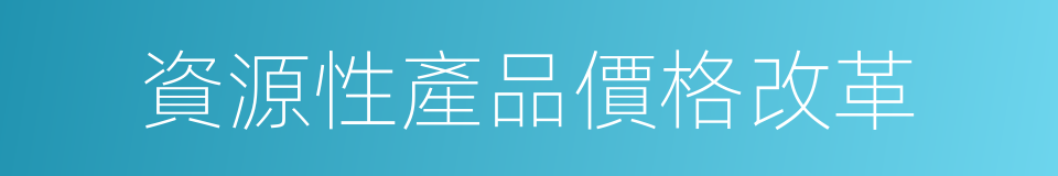 資源性產品價格改革的同義詞