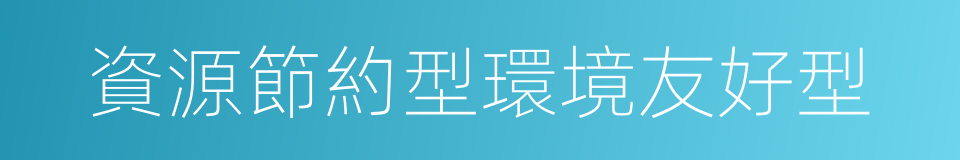 資源節約型環境友好型的同義詞