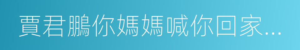賈君鵬你媽媽喊你回家吃飯的同義詞