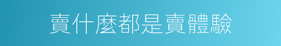 賣什麼都是賣體驗的同義詞