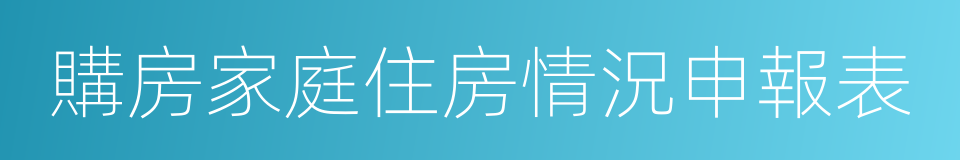 購房家庭住房情況申報表的同義詞