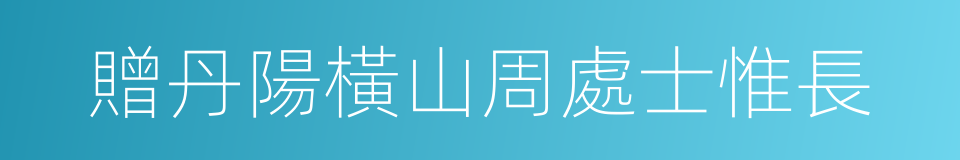 贈丹陽橫山周處士惟長的同義詞