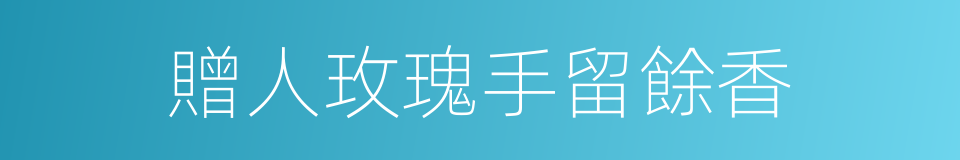 贈人玫瑰手留餘香的意思