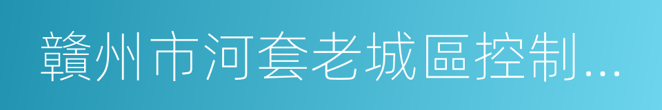 贛州市河套老城區控制性詳細規劃的同義詞