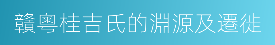 贛粵桂吉氏的淵源及遷徙的同義詞