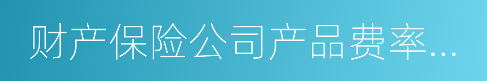 财产保险公司产品费率厘定指引的同义词