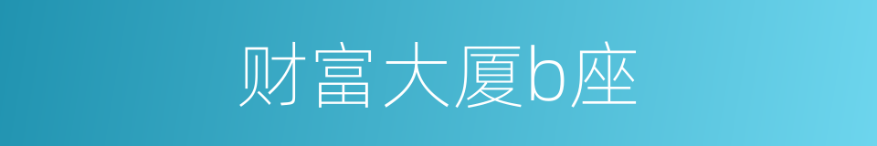 财富大厦b座的同义词