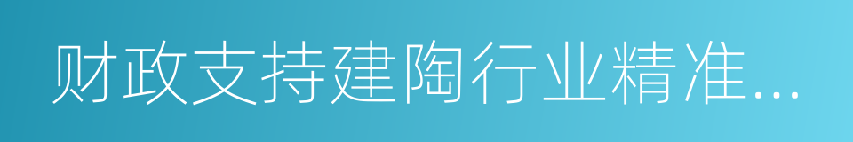 财政支持建陶行业精准转调的若干政策的同义词