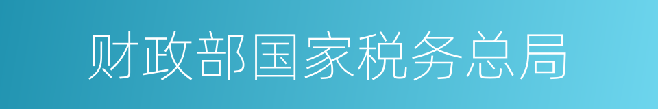 财政部国家税务总局的同义词