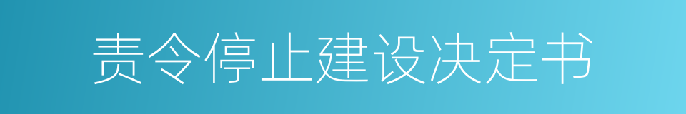 责令停止建设决定书的同义词