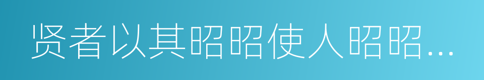 贤者以其昭昭使人昭昭，今以其昏昏使人昭昭的同义词