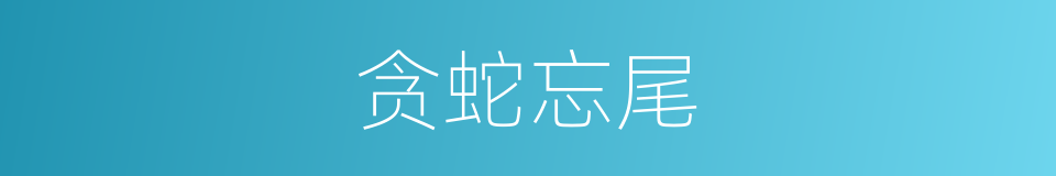 贪蛇忘尾的意思