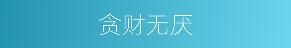 贪财无厌的意思