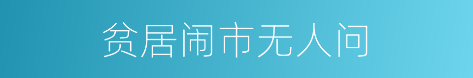 贫居闹市无人问的同义词