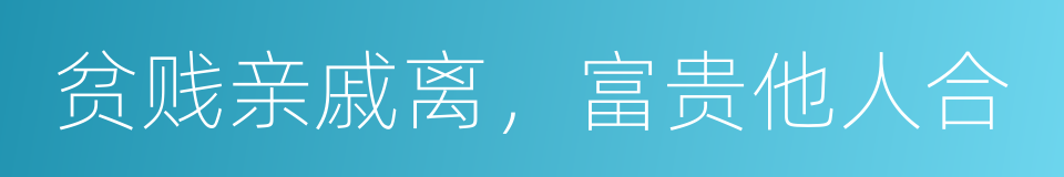 贫贱亲戚离，富贵他人合的同义词