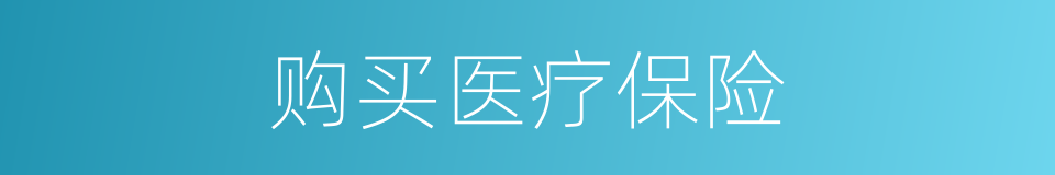 购买医疗保险的同义词