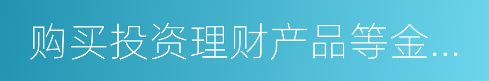 购买投资理财产品等金融产品的同义词