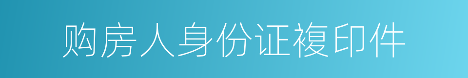 购房人身份证複印件的同义词